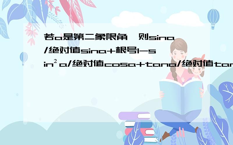 若a是第二象限角,则sina/绝对值sina+根号1-sin²a/绝对值cosa+tana/绝对值tana+cota/绝对值cota