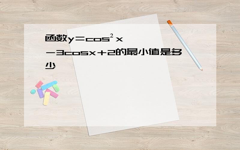 函数y＝cos²x－3cosx＋2的最小值是多少