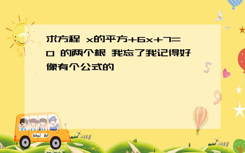 求方程 x的平方+6x+7=0 的两个根 我忘了我记得好像有个公式的