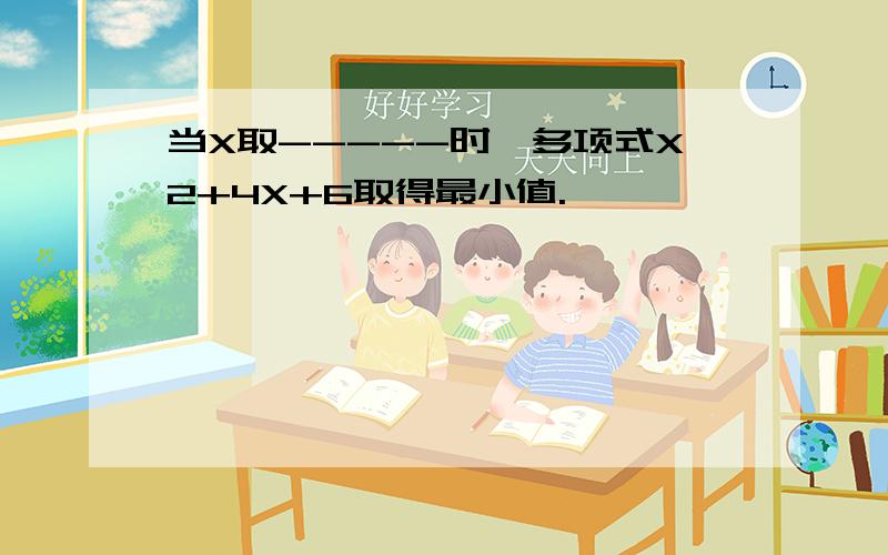 当X取-----时,多项式X2+4X+6取得最小值.