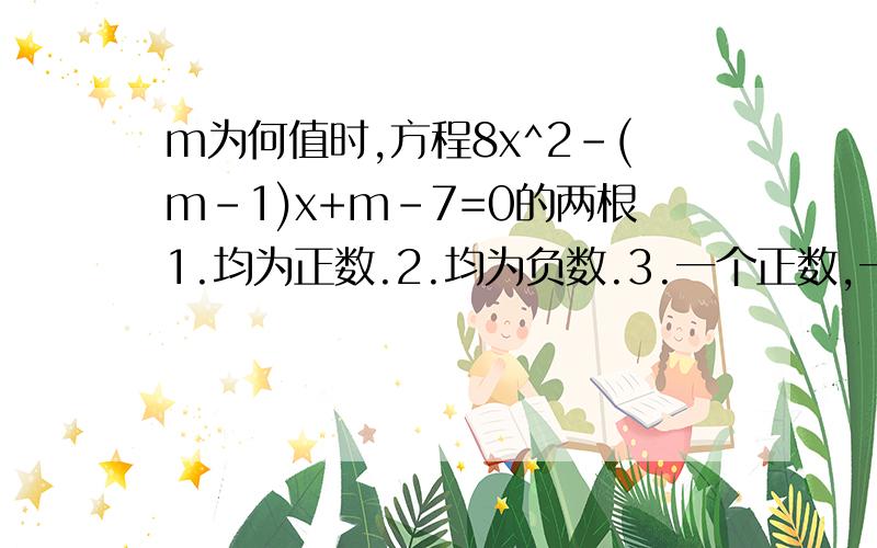 m为何值时,方程8x^2-(m-1)x+m-7=0的两根1.均为正数.2.均为负数.3.一个正数,一个负数.4.一根为零.5.互为倒数.6.一根大于1,一根小于1.