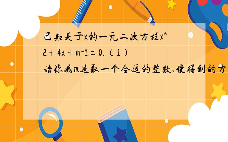 已知关于x的一元二次方程x^2+4x+m-1=0.（1）请你为m选取一个合适的整数,使得到的方程有两个不相等的实数根.