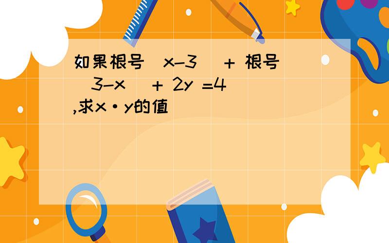 如果根号(x-3) + 根号(3-x) + 2y =4 ,求x·y的值