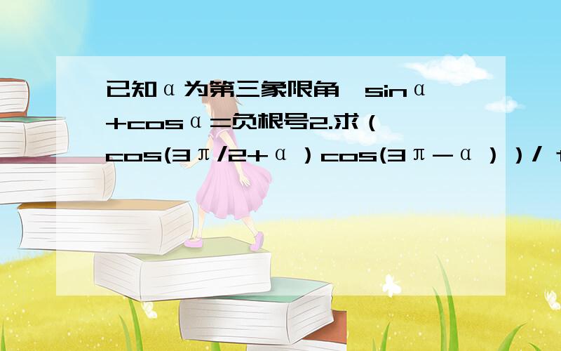 已知α为第三象限角,sinα+cosα=负根号2.求（ cos(3π/2+α）cos(3π-α））/ tan(kπ+α）的商乘 根号1-cos平方α除以cos阿尔法的商k属于Z