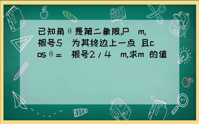 已知角θ是第二象限,P(m,根号5)为其终边上一点 且cosθ=(根号2/4)m,求m 的值