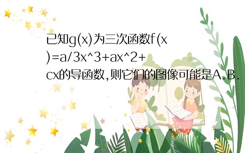 已知g(x)为三次函数f(x)=a/3x^3+ax^2+cx的导函数,则它们的图像可能是A.B.  C.D.