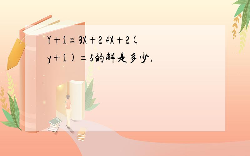 Y+1=3X+2 4X+2(y+1)=5的解是多少,