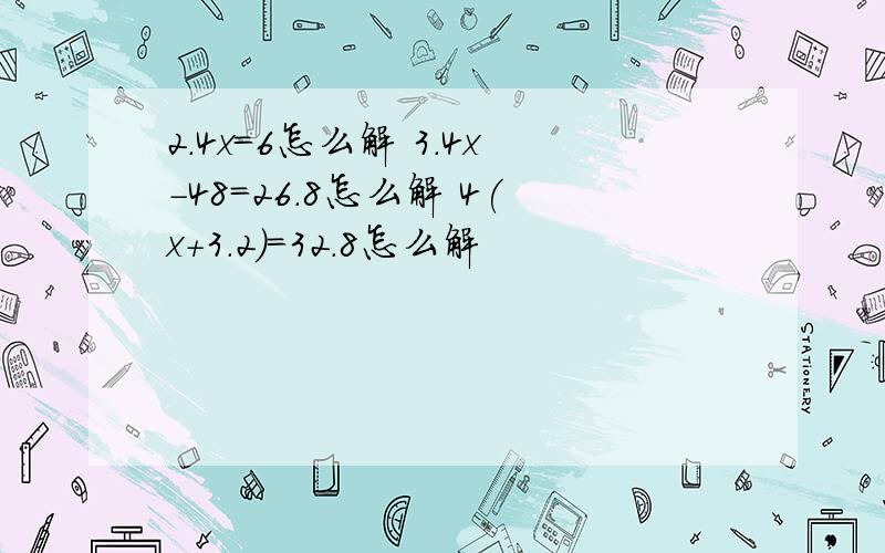 2.4x=6怎么解 3.4x-48=26.8怎么解 4(x+3.2)=32.8怎么解