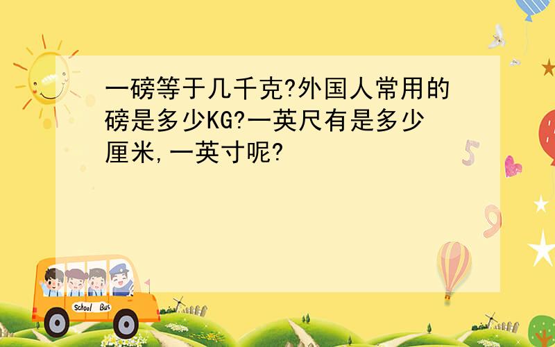 一磅等于几千克?外国人常用的磅是多少KG?一英尺有是多少厘米,一英寸呢?