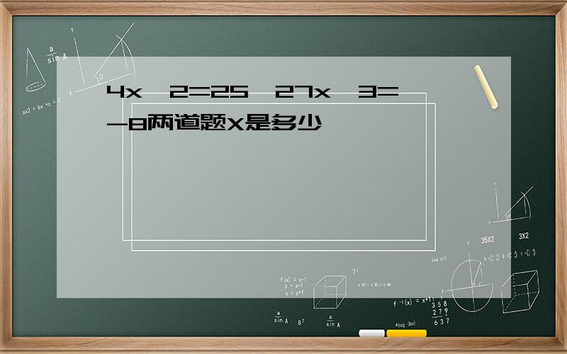 4x^2=25,27x^3=-8两道题X是多少