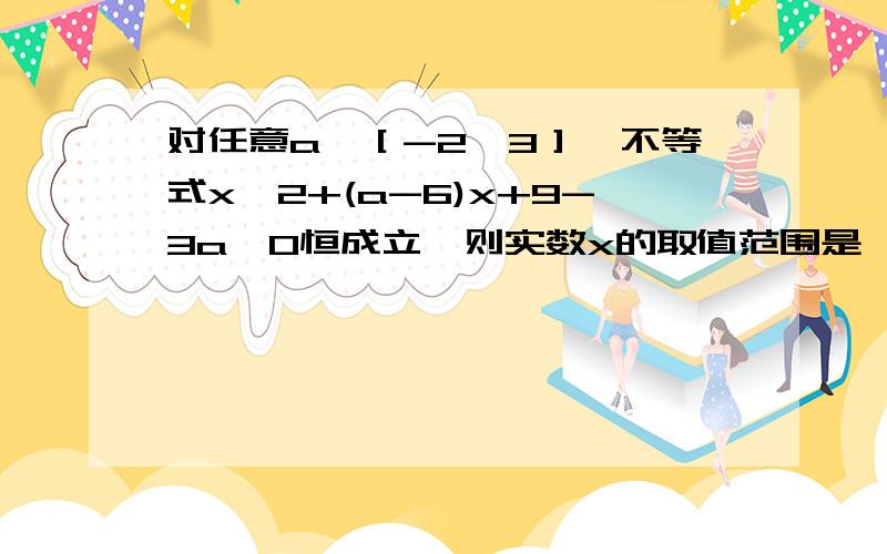 对任意a∈［-2,3］,不等式x^2+(a-6)x+9-3a>0恒成立,则实数x的取值范围是