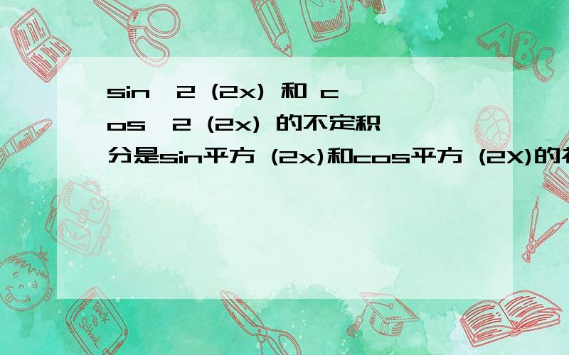 sin^2 (2x) 和 cos^2 (2x) 的不定积分是sin平方 (2x)和cos平方 (2X)的补丁积分,