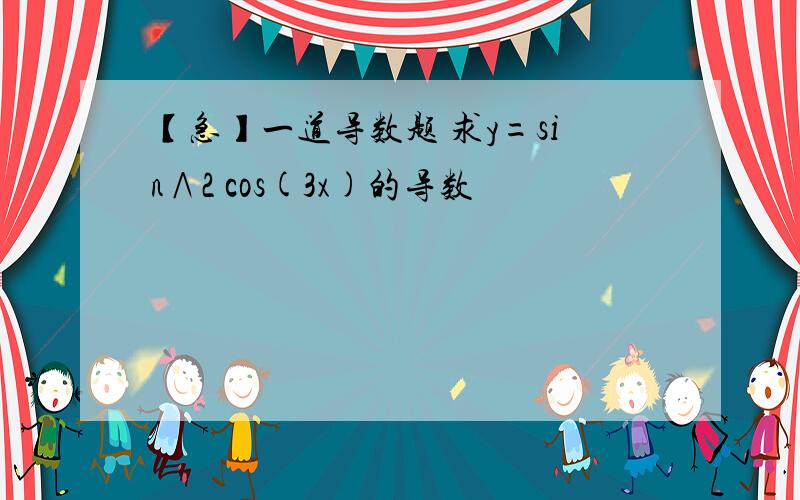 【急】一道导数题 求y=sin∧2 cos(3x)的导数