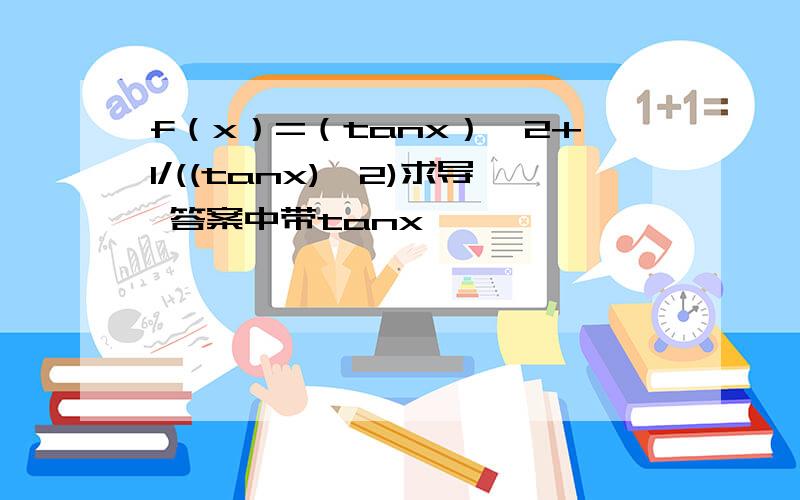 f（x）=（tanx）^2+1/((tanx)^2)求导 答案中带tanx