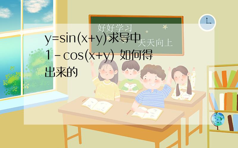 y=sin(x+y)求导中 1-cos(x+y) 如何得出来的