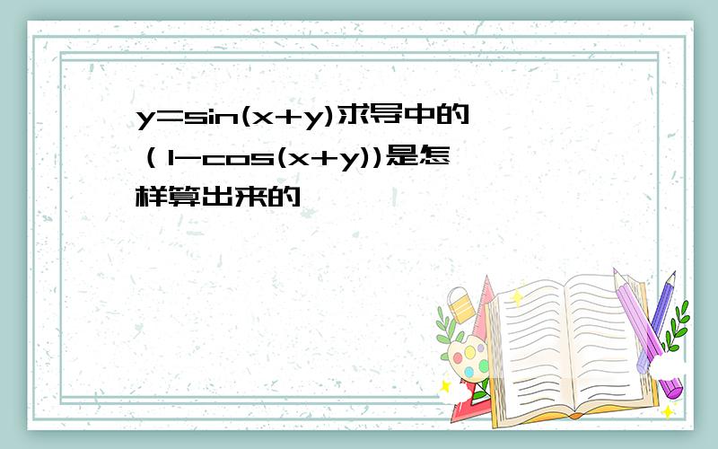 y=sin(x+y)求导中的（1-cos(x+y))是怎样算出来的