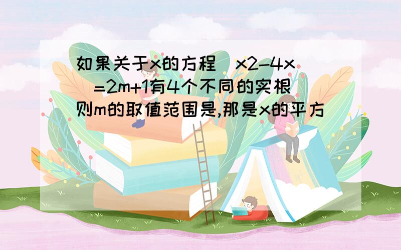 如果关于x的方程|x2-4x|=2m+1有4个不同的实根则m的取值范围是,那是x的平方