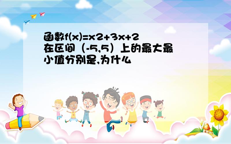 函数f(x)=x2+3x+2在区间（-5,5）上的最大最小值分别是,为什么