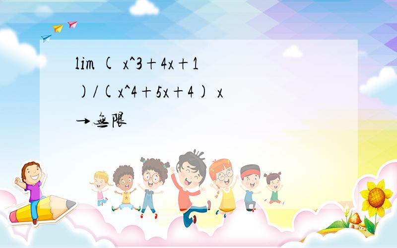 lim ( x^3+4x+1)/(x^4+5x+4) x→无限