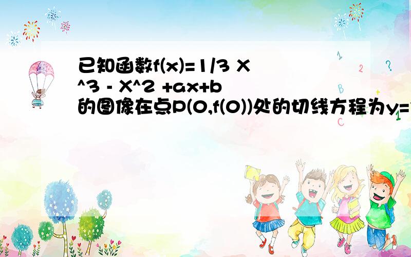 已知函数f(x)=1/3 X^3 - X^2 +ax+b的图像在点P(0,f(0))处的切线方程为y=3x-2设g(x)=f(x)+m/(x-1)是[2,正无穷]上的增函数求m的最大值