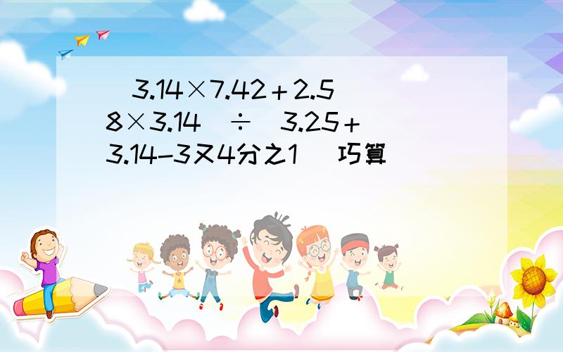 (3.14×7.42＋2.58×3.14）÷（3.25＋3.14-3又4分之1） 巧算