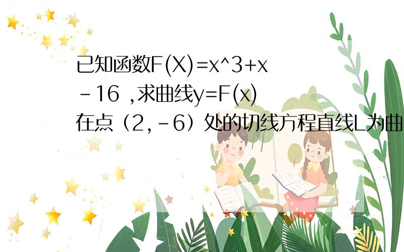 已知函数F(X)=x^3+x-16 ,求曲线y=F(x)在点（2,-6）处的切线方程直线L为曲线Y=F（X）的切线,且经过原点,求直线L的方程及点的坐标