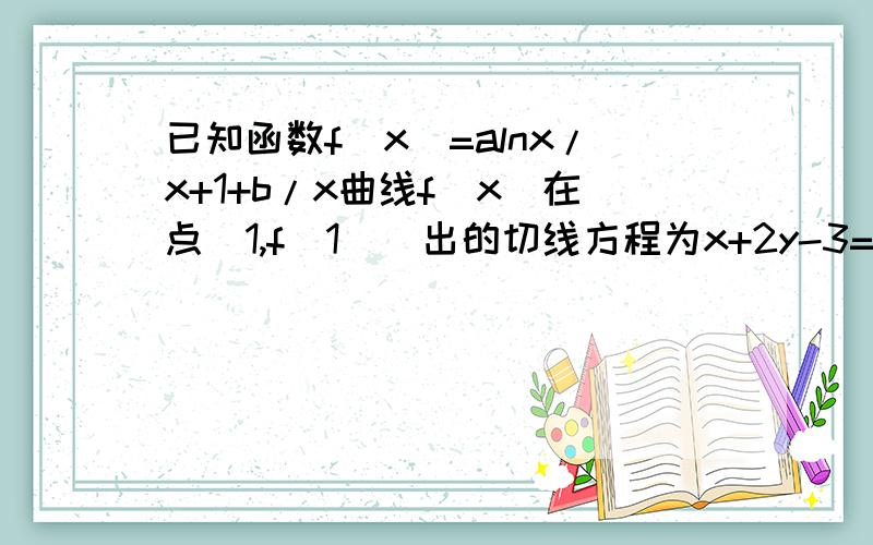 已知函数f(x)=alnx/x+1+b/x曲线f(x)在点（1,f(1))出的切线方程为x+2y-3=0 ,求a b的值（2） 证明当x＞0且x≠1时,f(x)＞ lnx/x-1