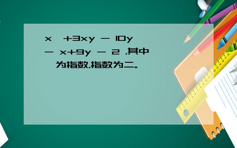 x^+3xy - 10y^ - x+9y - 2 .其中^为指数，指数为二。