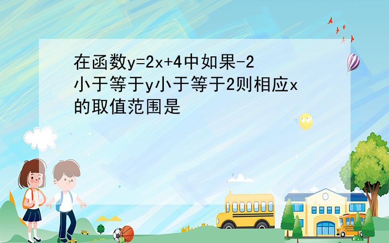 在函数y=2x+4中如果-2小于等于y小于等于2则相应x的取值范围是