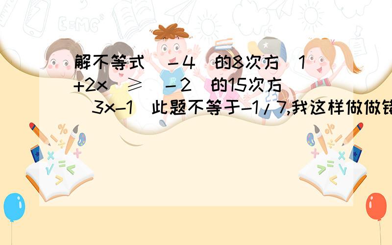 解不等式（－4）的8次方（1+2x）≥（－2）的15次方（3x-1）此题不等于-1/7,我这样做做错了