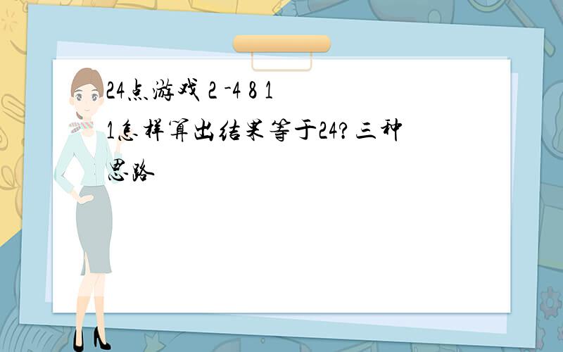 24点游戏 2 -4 8 11怎样算出结果等于24?三种思路