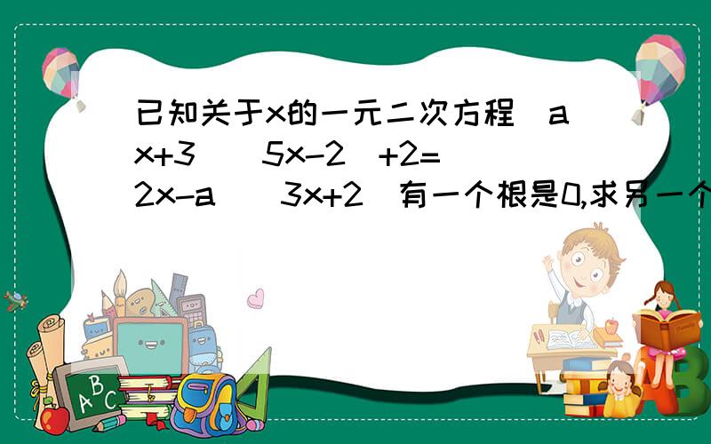 已知关于x的一元二次方程（ax+3）（5x-2）+2=（2x-a）（3x+2）有一个根是0,求另一个根和a的值