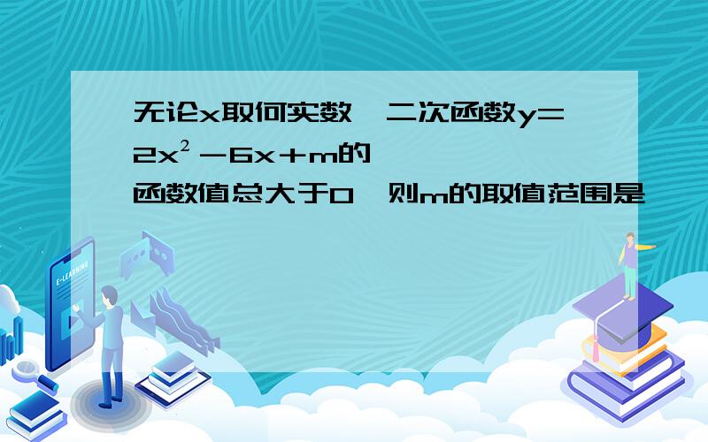 无论x取何实数,二次函数y=2x²－6x＋m的函数值总大于0,则m的取值范围是