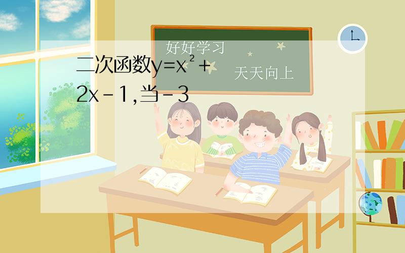 二次函数y=x²+2x-1,当-3