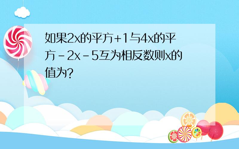 如果2x的平方+1与4x的平方-2x-5互为相反数则x的值为?