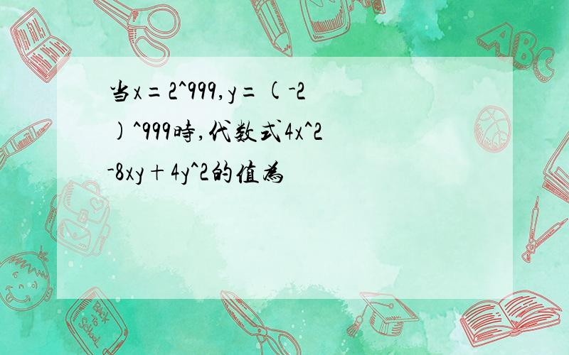 当x=2^999,y=(-2)^999时,代数式4x^2-8xy+4y^2的值为