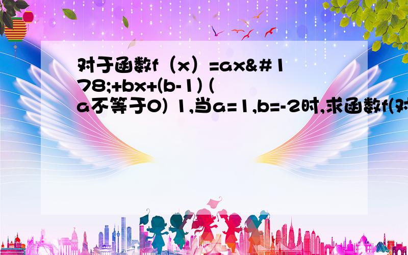 对于函数f（x）=ax²+bx+(b-1) (a不等于0) 1,当a=1,b=-2时,求函数f(对于函数f（x）=ax²+bx+(b-1) (a不等于0)1,当a=1,b=-2时,求函数f(x)的零点2,若对任意实数b,函数f(x)恒有两个相异的零点,求实数a的取