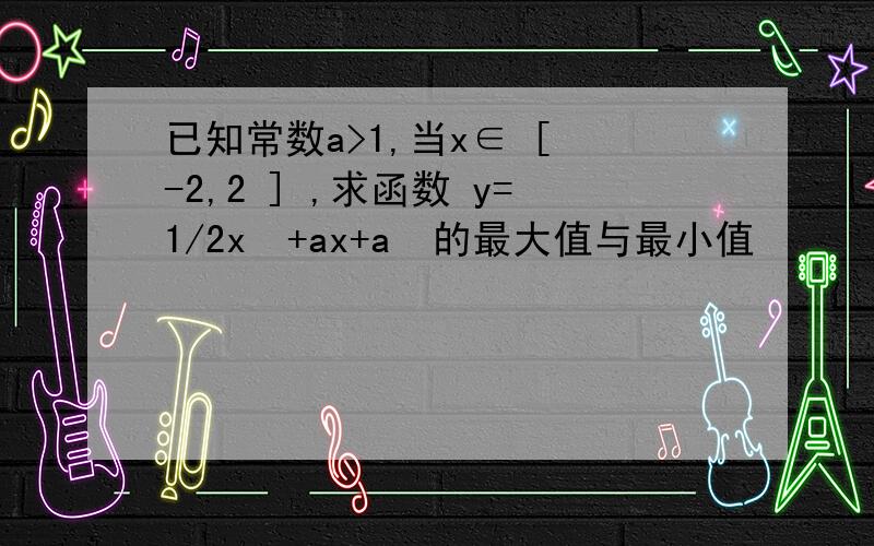 已知常数a>1,当x∈ [ -2,2 ] ,求函数 y=1/2x²+ax+a²的最大值与最小值