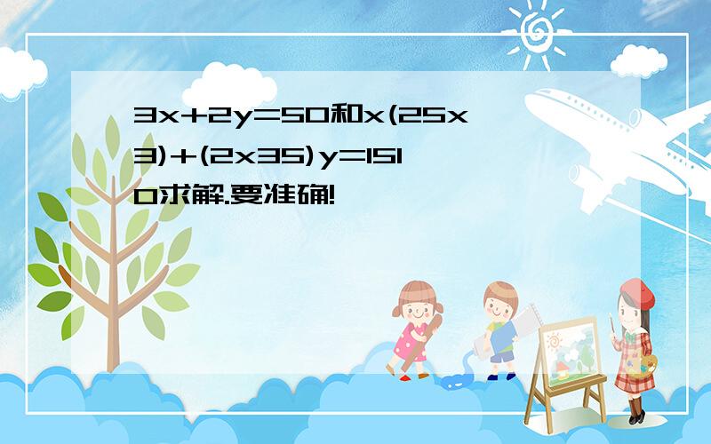 3x+2y=50和x(25x3)+(2x35)y=1510求解.要准确!