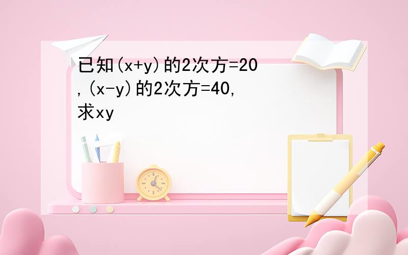 已知(x+y)的2次方=20,(x-y)的2次方=40,求xy