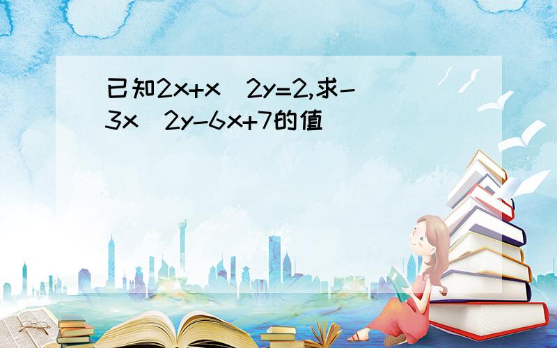 已知2x+x^2y=2,求-3x^2y-6x+7的值