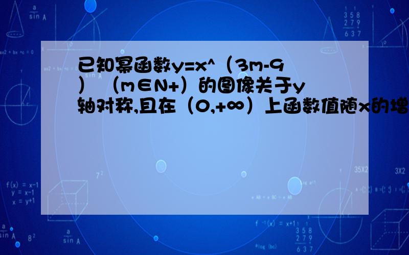 已知幂函数y=x^（3m-9） （m∈N+）的图像关于y轴对称,且在（0,+∞）上函数值随x的增大而减小,求满足（a+1）^（-m/3）＜（3-2a）^（-m/3）的a的范围