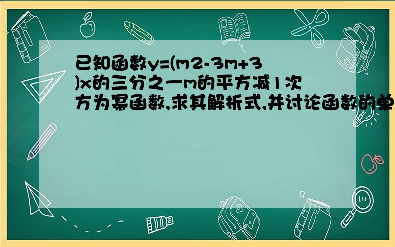 已知函数y=(m2-3m+3)x的三分之一m的平方减1次方为幂函数,求其解析式,并讨论函数的单调性