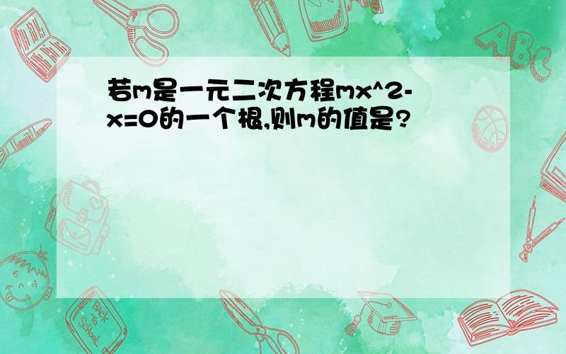 若m是一元二次方程mx^2-x=0的一个根,则m的值是?