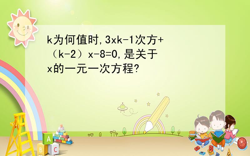 k为何值时,3xk-1次方+（k-2）x-8=0,是关于x的一元一次方程?