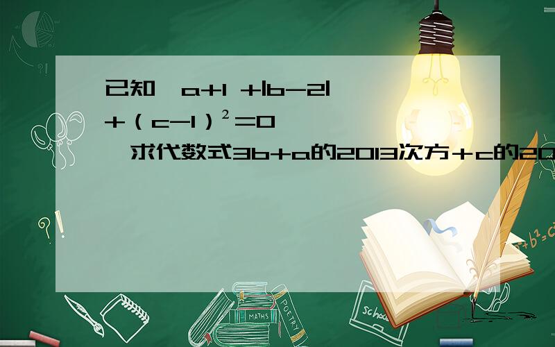 已知√a+1 +|b-2| +（c-1）²=0,求代数式3b+a的2013次方＋c的2014次已知√a+1 +|b-2| +（c-1）²=0,求代数式3b+a的2013次方＋c的2014次方 的值是多少?