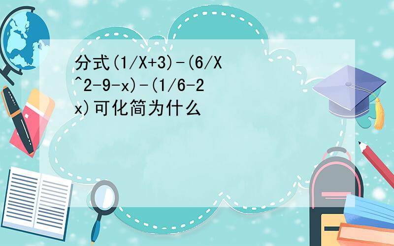 分式(1/X+3)-(6/X^2-9-x)-(1/6-2x)可化简为什么