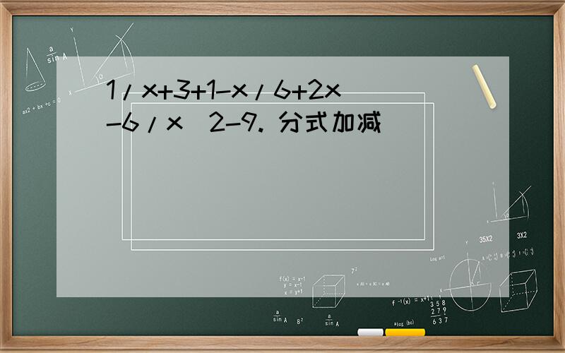 1/x+3+1-x/6+2x-6/x^2-9. 分式加减