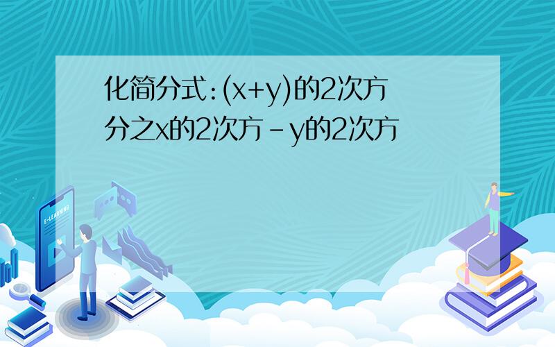 化简分式:(x+y)的2次方分之x的2次方-y的2次方