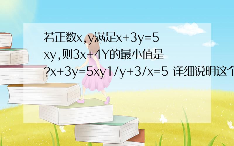 若正数x,y满足x+3y=5xy,则3x+4Y的最小值是?x+3y=5xy1/y+3/x=5 详细说明这个是怎么变过来的